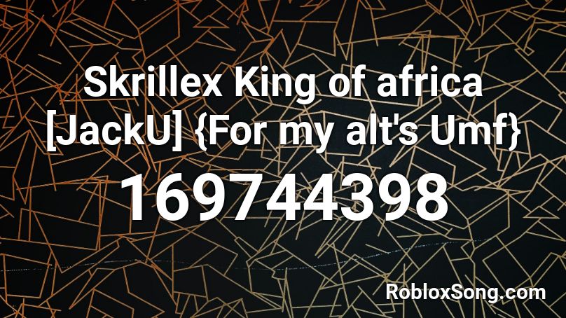 Skrillex King of africa [JackU] {For my alt's Umf} Roblox ID