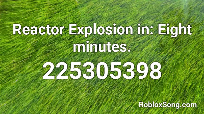 Reactor Explosion in: Eight minutes. Roblox ID