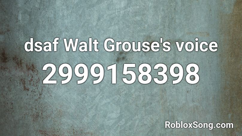 dsaf Walt Grouse's voice Roblox ID