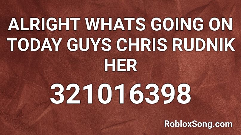 ALRIGHT WHATS GOING ON TODAY GUYS CHRIS RUDNIK HER Roblox ID