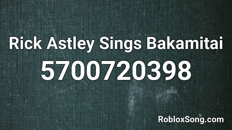 Rick Astley Sings Bakamitai Roblox ID