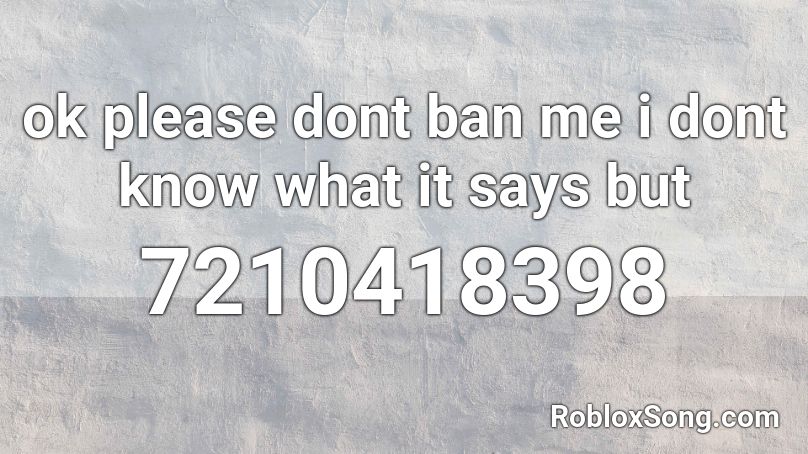 ok please dont ban me i dont know what it says but Roblox ID