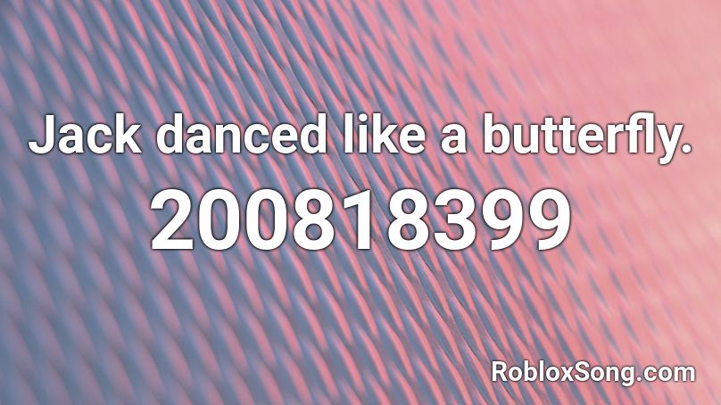 Jack danced like a butterfly. Roblox ID