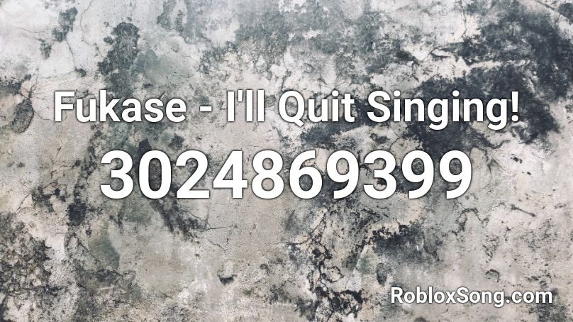 Fukase I Ll Quit Singing Roblox Id Roblox Music Codes - roblox quit song id