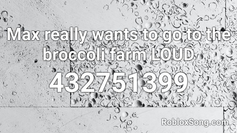 Max really wants to go to the broccoli farm LOUD Roblox ID