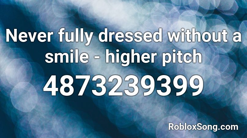 Never fully dressed without a smile - higher pitch Roblox ID - Roblox music codes