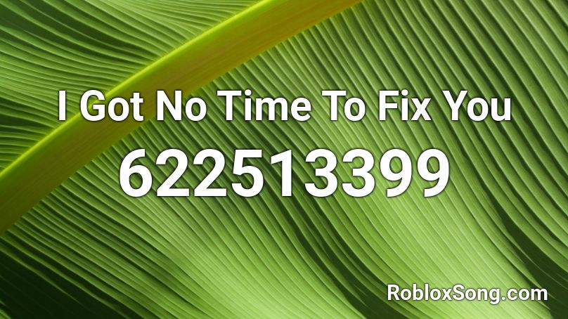 I Got No Time To Fix You Roblox ID