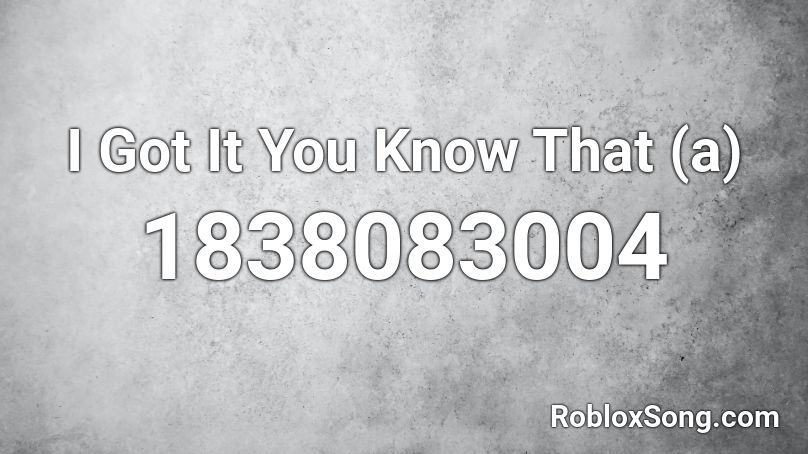 I Got It You Know That (a) Roblox ID