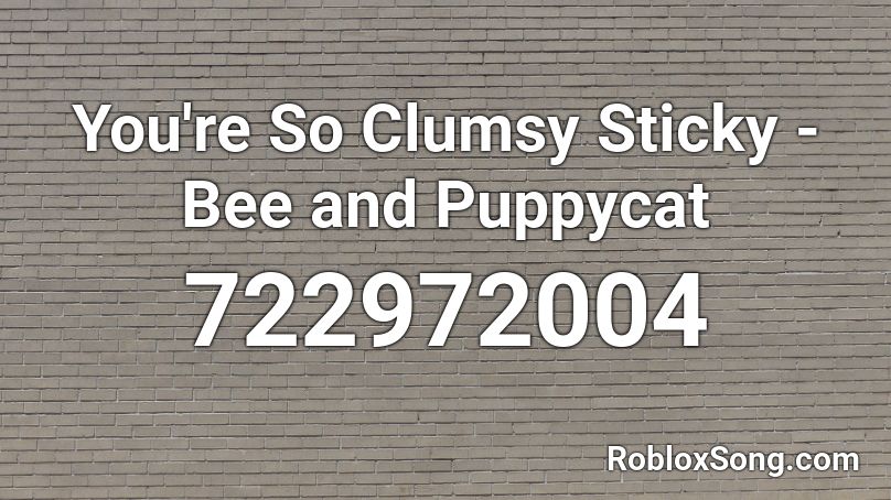 You Re So Clumsy Sticky Bee And Puppycat Roblox Id Roblox Music Codes - clumsy roblox id