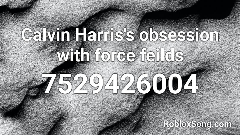 Calvin Harris's obsession with force feilds Roblox ID