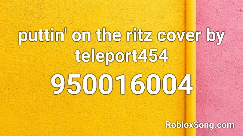 puttin' on the ritz cover by teleport454 Roblox ID