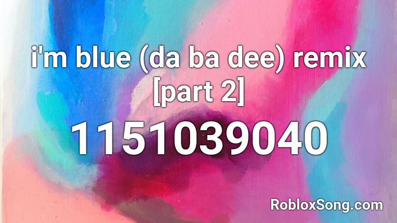 I M Blue Da Ba Dee Remix Part 2 Roblox Id Roblox Music Codes - im blue full song roblox id