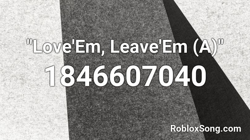 Love Em Leave Em A Roblox Id Roblox Music Codes - love em all roblox id