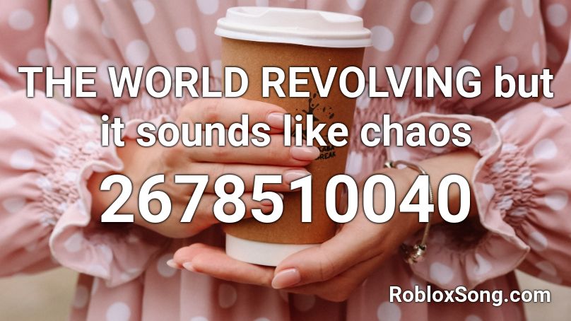 The World Revolving But It Sounds Like Chaos Roblox Id Roblox Music Codes - roblox chaos sounds