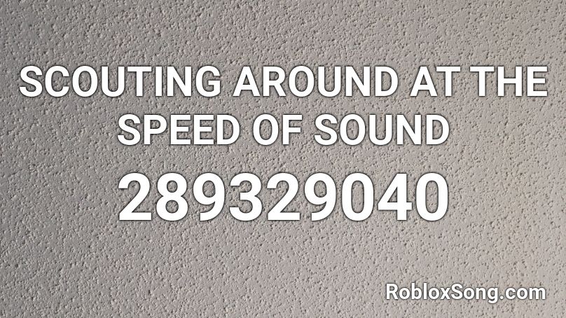 SCOUTING AROUND AT THE SPEED OF SOUND Roblox ID
