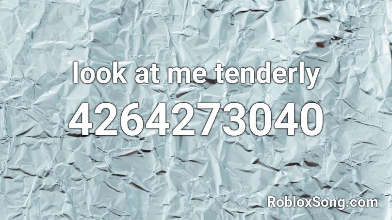 look at me tenderly Roblox ID