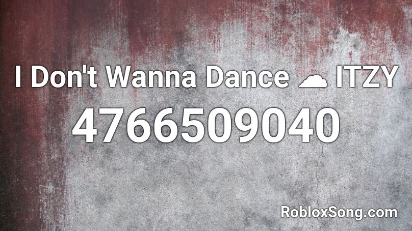 I Don't Wanna Dance ☁ ITZY Roblox ID