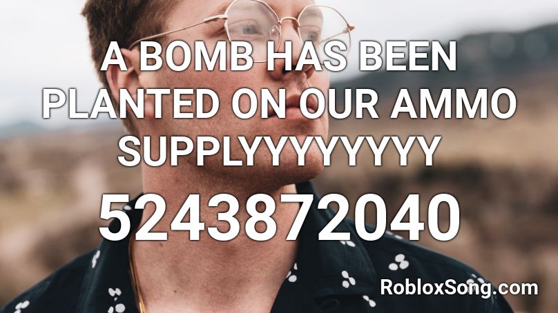 A BOMB HAS BEEN PLANTED ON OUR AMMO SUPPLYYYYYYYY Roblox ID