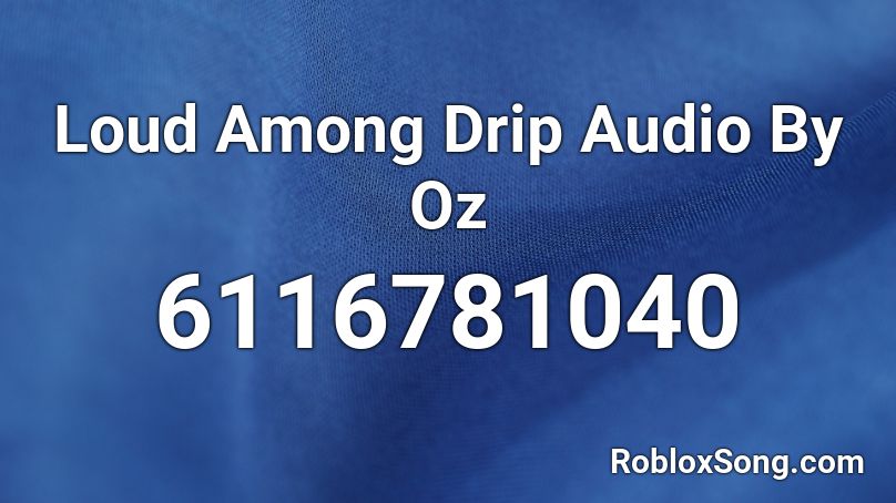 Loud Among Drip Audio By Oz Roblox Id Roblox Music Codes - loud music roblox id