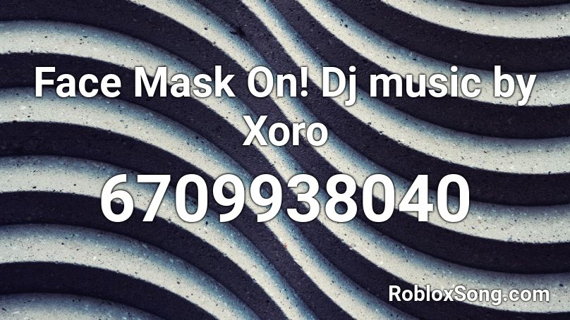 Face Mask On! Dj music by Xoro Roblox ID