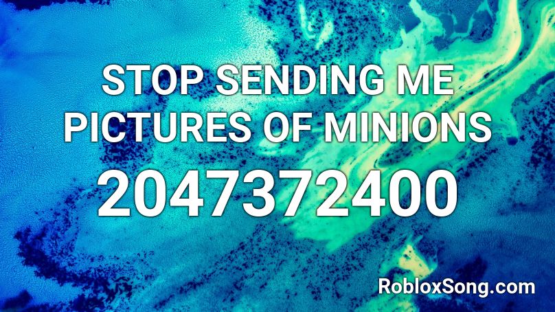 STOP SENDING ME PICTURES OF MINIONS Roblox ID