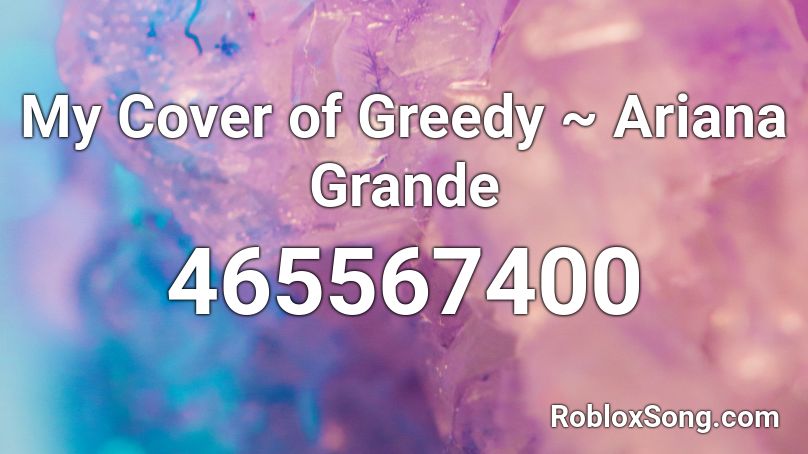 My Cover of Greedy ~ Ariana Grande Roblox ID