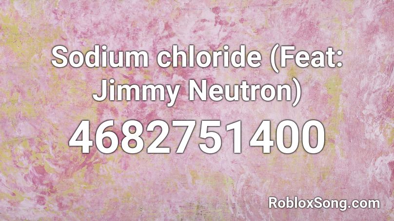 Sodium chloride (Feat: Jimmy Neutron) Roblox ID