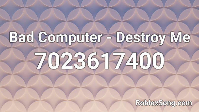 Bad Computer - Destroy Me Roblox ID