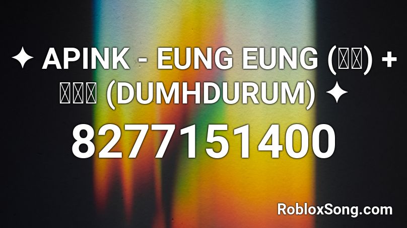 ✦ APINK - EUNG EUNG (응응) + 덤더럼 (DUMHDURUM) ✦ Roblox ID