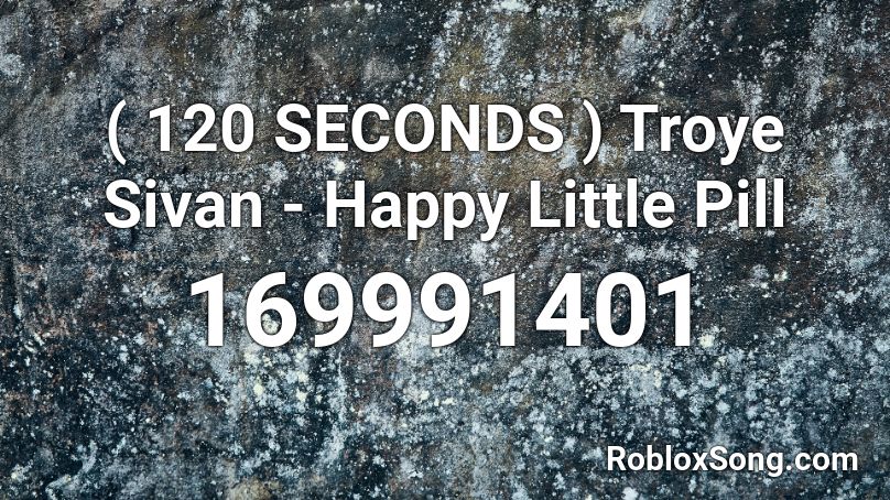 120 Seconds Troye Sivan Happy Little Pill Roblox Id Roblox Music Codes - troye sivan roblox id