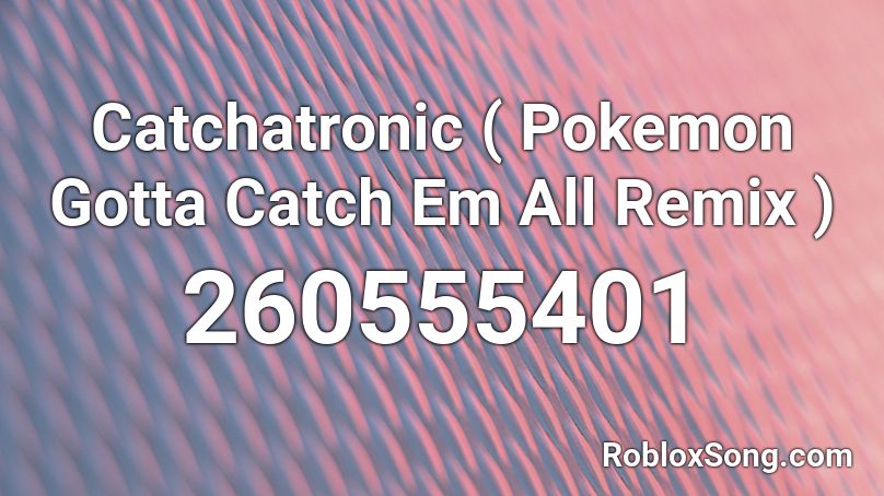 Catchatronic ( Pokemon Gotta Catch Em All Remix ) Roblox ID