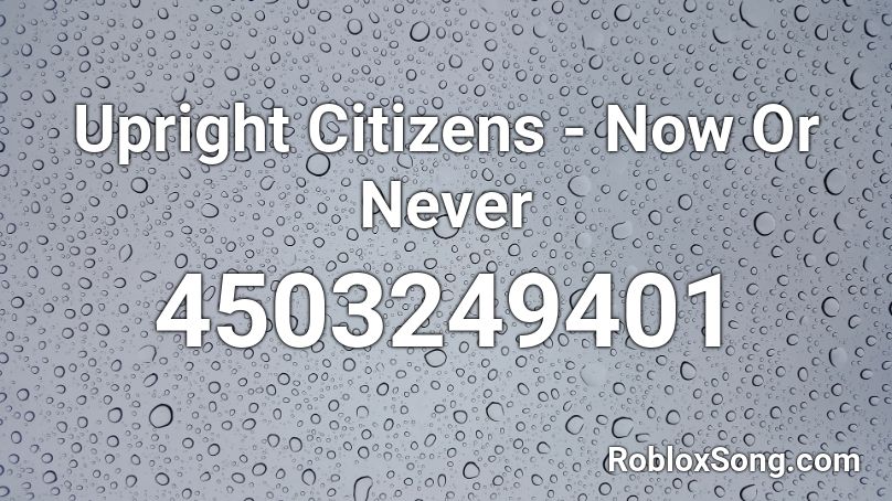 Upright Citizens - Now Or Never Roblox ID