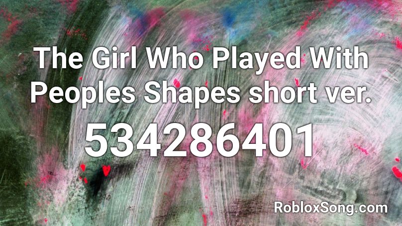 The Girl Who Played With Peoples Shapes short ver. Roblox ID
