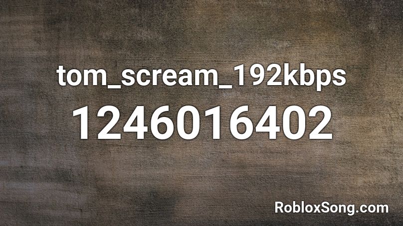tom_scream_192kbps Roblox ID
