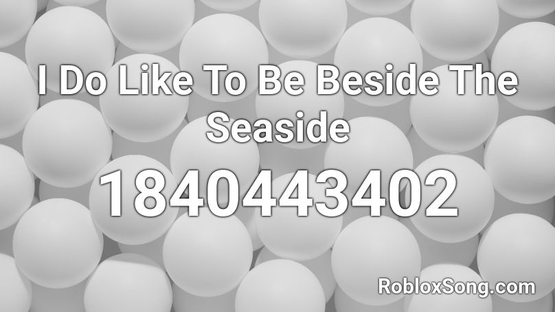 I Do Like To Be Beside The Seaside Roblox ID