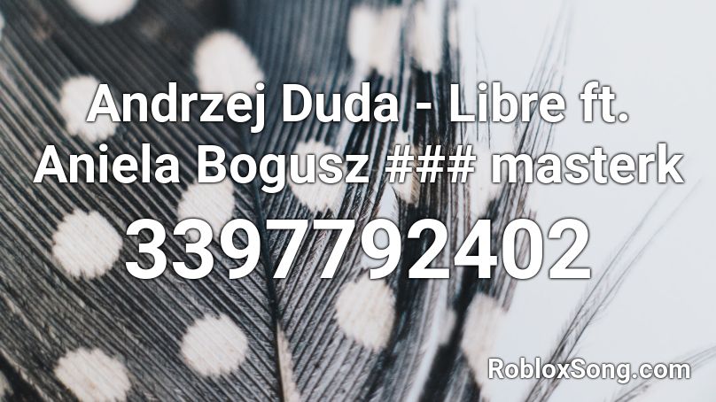 Andrzej Duda - Libre ft. Aniela Bogusz ### masterk Roblox ID