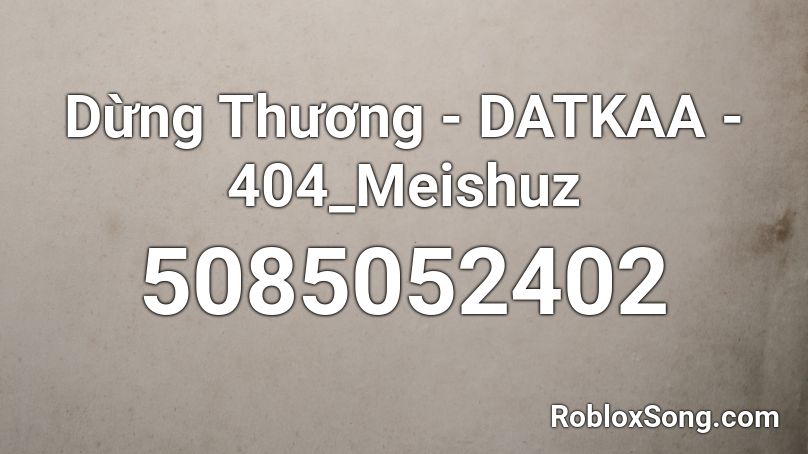 Dừng Thương - DATKAA - 404_Meishuz  Roblox ID