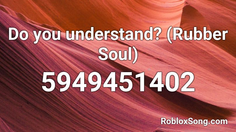Do you understand? (Rubber Soul) Roblox ID