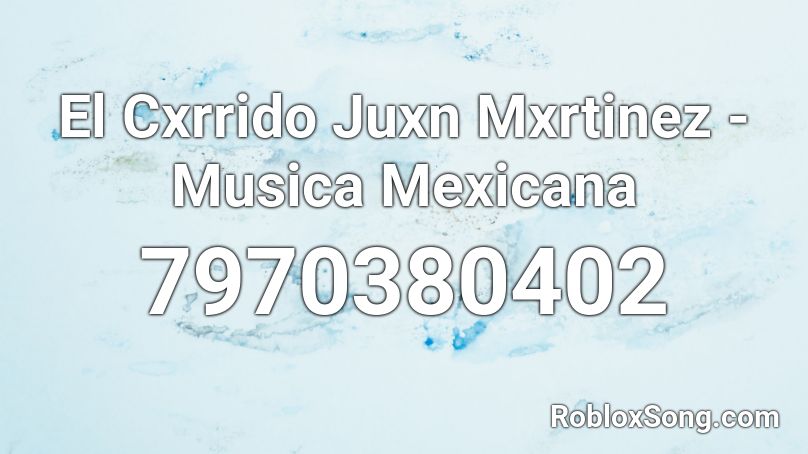 El Cxrrido Juxn Mxrtinez - Musica Mexicana Roblox ID
