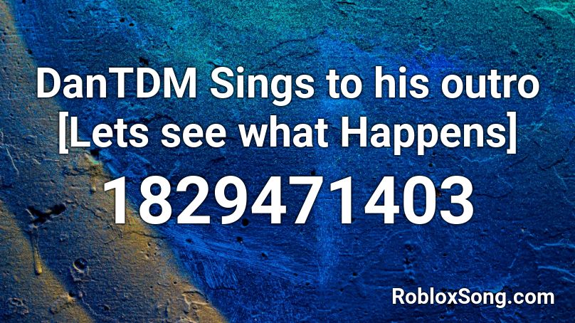 Dantdm Sings To His Outro Lets See What Happens Roblox Id Roblox Music Codes - dantdm roblox music code