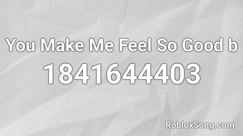 You Make Me Feel So Good b Roblox ID