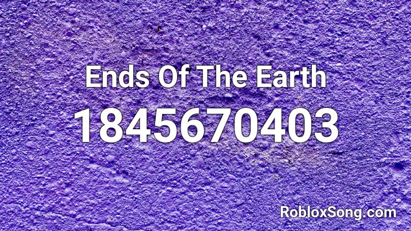 Ends Of The Earth Roblox ID