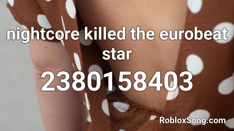 nightcore killed the eurobeat star Roblox ID