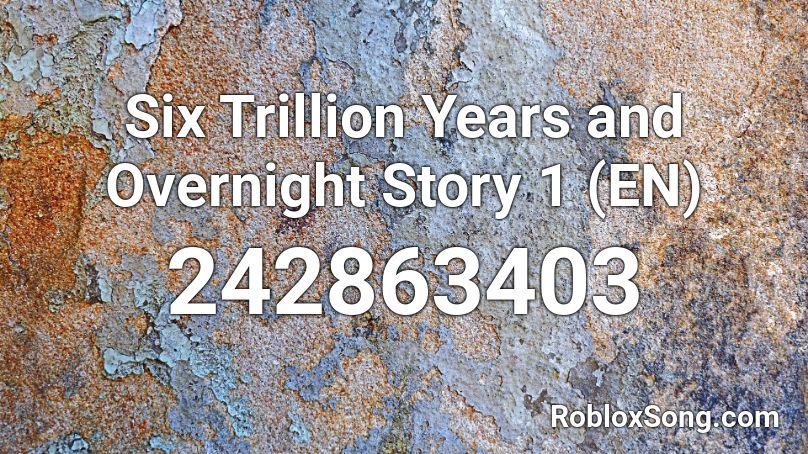 Six Trillion Years and Overnight Story 1 (EN) Roblox ID