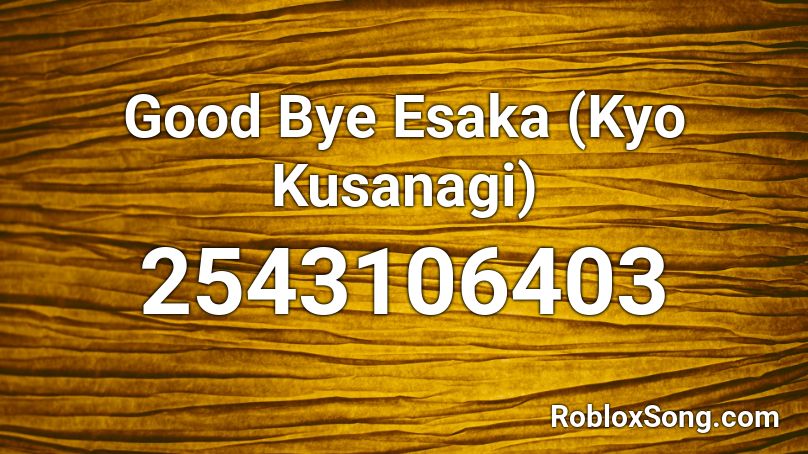Good Bye Esaka (Kyo Kusanagi) Roblox ID