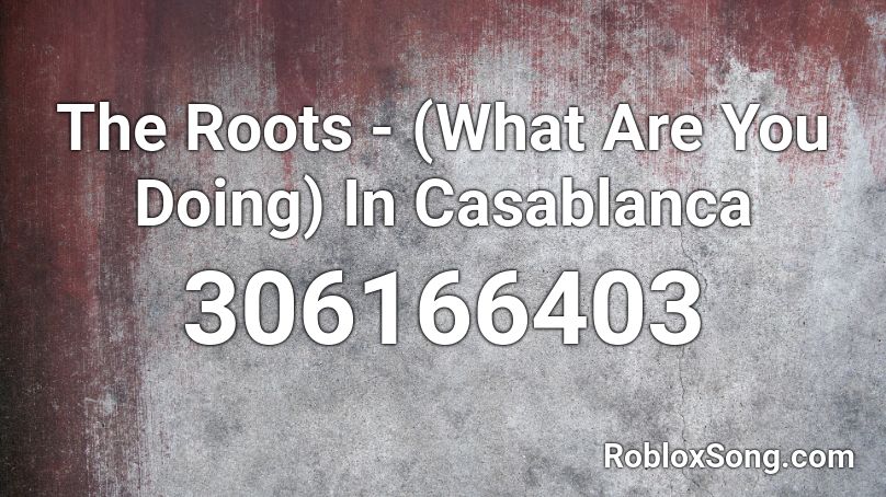 The Roots - (What Are You Doing) In Casablanca Roblox ID