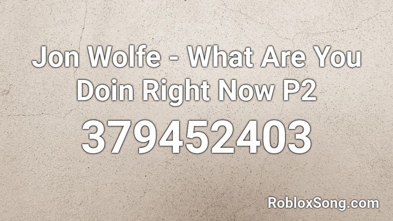 Jon Wolfe - What Are You Doin Right Now P2 Roblox ID