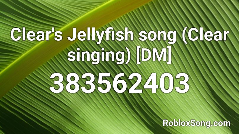 Clear's Jellyfish song (Clear singing) [DM] Roblox ID