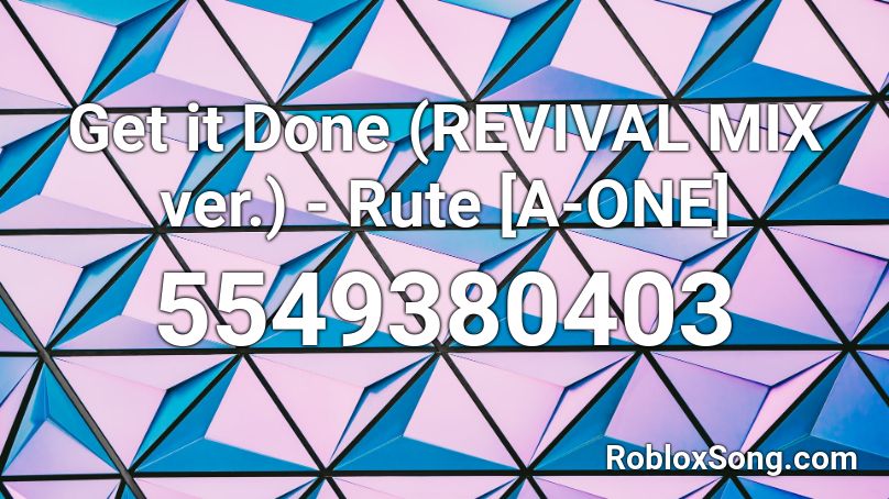 Get it Done (REVIVAL MIX ver.) - Rute [A-ONE] Roblox ID