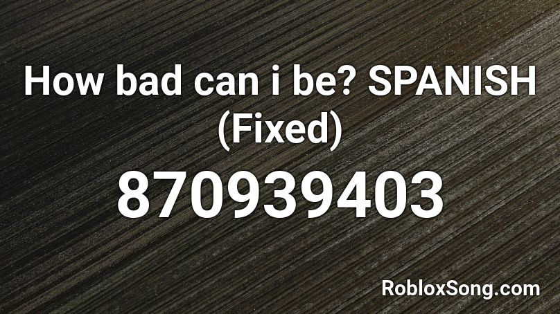 How bad can i be? SPANISH (Fixed) Roblox ID